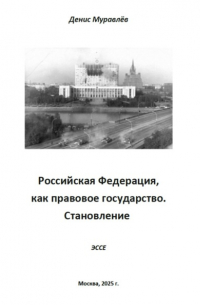 Денис Николаевич Муравлёв - Российская Федерация, как правовое государство. Становление