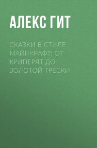 Алекс Гит - Сказки в стиле Майнкрафт: От криперят до золотой трески