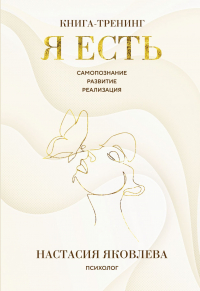 Настасия Яковлева - Я есть. Книга-тренинг. Самопознание, развитие, реализация