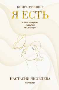 Настасия Яковлева - Я есть. Книга-тренинг. Самопознание, развитие, реализация