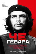 Че Гевара: человек, герой, легенда