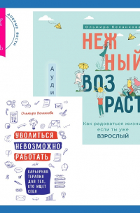 Ольмира Беланкова - Уволиться невозможно работать. Карьерная терапия для тех, кто ищет себя. Нежный возраст: как радоваться жизни, если ты уже взрослый