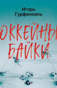 Игорь Гурфинкель - Хоккейные байки. Захватывающие истории для всех ценителей хоккея