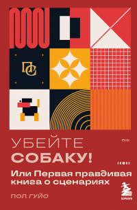 Пол Гуйо - Убейте собаку! Или Первая правдивая книга о сценариях