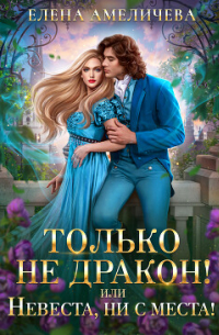 Елена Амеличева - Только не дракон! или Невеста, ни с места!