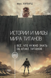 Макс Харбард - Истории и мифы мира титанов. Всё, что нужно знать об Атаке титанов