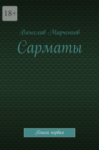 Вячеслав Викторович Марченков - Сарматы. Книга первая