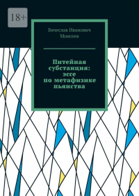 Вячеслав Моисеев - Питейная субстанция: эссе по метафизике пьянства