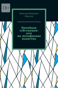 Вячеслав Моисеев - Питейная субстанция: эссе по метафизике пьянства