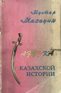 Мухтар Магауин - Азбука казахской истории: документальное повествование