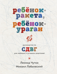  - Ребенок-ракета, ребенок-ураган. Руководство по СДВГ для любящих и уставших родителей