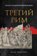 Илья Вевюрко - Третий Рим: 500 лет русской имперской идеи