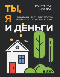 Константин Назаркин - Ты, я и деньги. Как сохранить и приумножить богатство, независимо от того, что творится вокруг