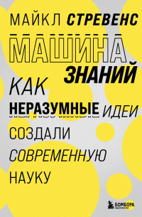 Майкл Стревенс - Машина знаний: как неразумные идеи создали современную науку