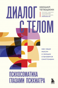 Михаил Тетюшкин - Диалог с телом. Психосоматика глазами психиатра. Как наши мысли и эмоции становятся симптомами