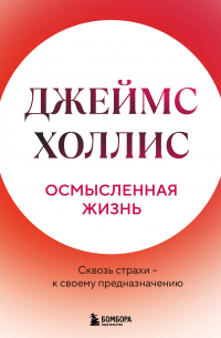 Джеймс Холлис - Осмысленная жизнь. Сквозь страхи – к своему предназначению