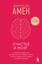 Дэниел Дж. Амен - Счастье и мозг. Семь секретов нейронауки, которые помогут продлить жизнь, снизить тревожность и выйти из любого кризиса