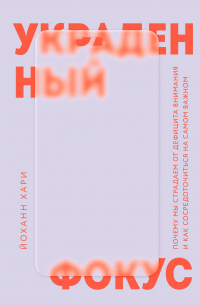 Иоганн Хари - Украденный фокус. Почему мы страдаем от дефицита внимания и как сосредоточиться на самом важном