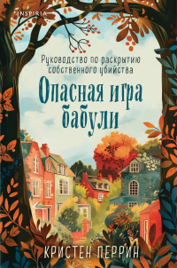 Кристен Перрин - Опасная игра бабули. Руководство по раскрытию собственного убийства