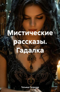 Татьяна Галанова - Мистические рассказы. Гадалка