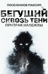 Максим Поселеннов - Бегущий сквозь тени: призрак надежды