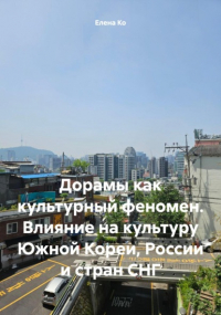 Елена Ко - Дорамы как культурный феномен. Влияние на культуру Южной Кореи, России и стран СНГ