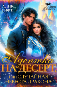 Аликс Гифт - Адептка на десерт, или Случайная невеста дракона