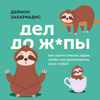Дэймон Захариадес - Дел до ж*пы. Как вести список задач, чтобы они выполнялись сами собой