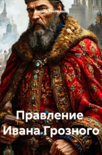 Андрей Тихомиров - Правление Ивана Грозного