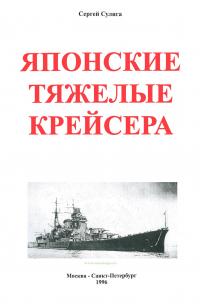 Сергей Сулига - Японские тяжелые крейсера. Том 1. История создания, описание конструкции, предвоенные модернизации