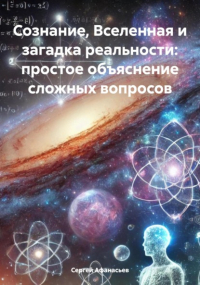 Сергей Афанасьев - Сознание, Вселенная и загадка реальности: простое объяснение сложных вопросов