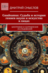 Дмитрий Смыслов - Gaudeamus: Судьба и история гениев науки и искусства в лицах. Биографии и направления исследований
