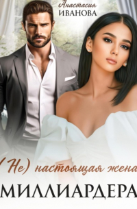 Анастасия Иванова - (Не) настоящая жена миллиардера
