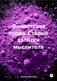 Аксинья Яковлева - Фиолетовая пудра. Старые записки мыслителя