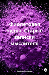 Аксинья Яковлева - Фиолетовая пудра. Старые записки мыслителя
