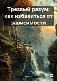 елена V - Трезвый разум: как избавиться от зависимости
