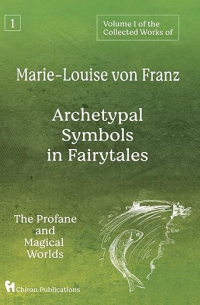 Мария-Луиза фон Франц - Volume 1 of the Collected Works of Marie-Louise von Franz – Archetypal Symbols in Fairytales: The Profane and Magical Worlds