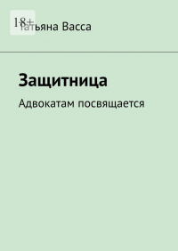 Татьяна Васса - Защитница. Адвокатам посвящается