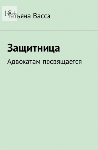 Татьяна Васса - Защитница. Адвокатам посвящается