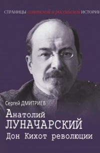Сергей Дмитриев - Анатолий Луначарский. Дон Кихот революции