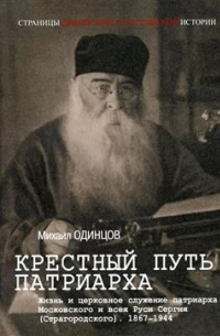 Михаил Одинцов - Крестный путь патриарха. Жизнь и церковное служение патриарха Московского и всея Руси Сергия (Старогородского). 1867-1944