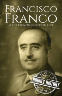 Hourly History - Francisco Franco: A Life From Beginning to End