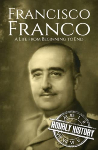 Hourly History - Francisco Franco: A Life From Beginning to End