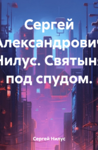 Сергей Нилус - Сергей Александрович Нилус. Святыня под спудом.