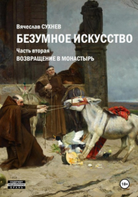 Вячеслав Сухнев - Безумное искусство. Часть вторая. Возвращение в монастырь