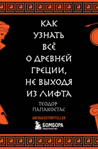 Теодор Папакостас - Как узнать всё о Древней Греции, не выходя из лифта