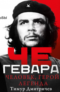 Че Гевара: человек, герой, легенда
