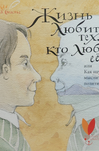 Жизнь любит тех, кто любит ее, или Как научиться мыслить красиво