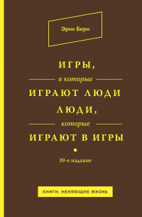 Эрик Берн - Игры, в которые играют люди. Люди, которые играют в игры