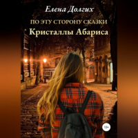 Елена Владимировна Долгих - По эту сторону сказки. Кристаллы Абариса
